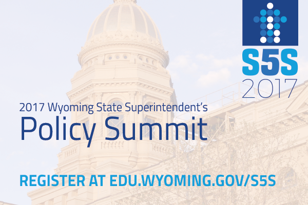 S5S 2017. 2017 Wyoming State Superintendent's Policy Summit. Register at edu.wyoming.gov/s5s