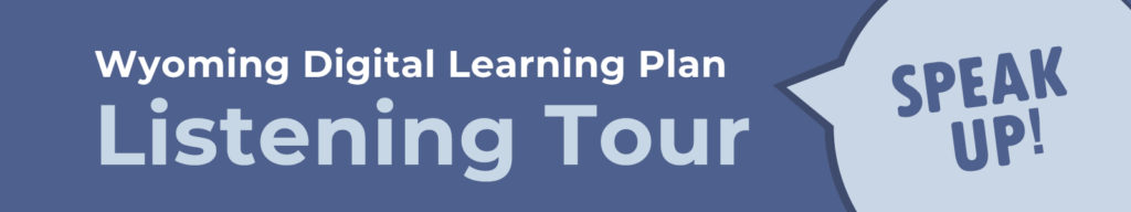 Wyoming Digital Learning Plan, Listening Tour, Speak Up!